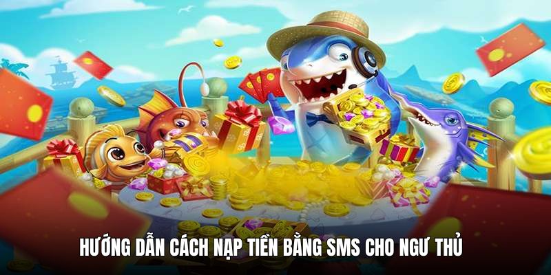 Hướng dẫn chi tiết nạp tiền bằng SMS cho ngư thủ