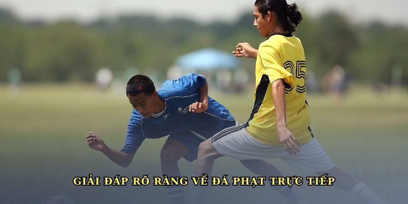 Giải đáp rõ ràng về đá phạt trực tiếp cho người mới tìm hiểu