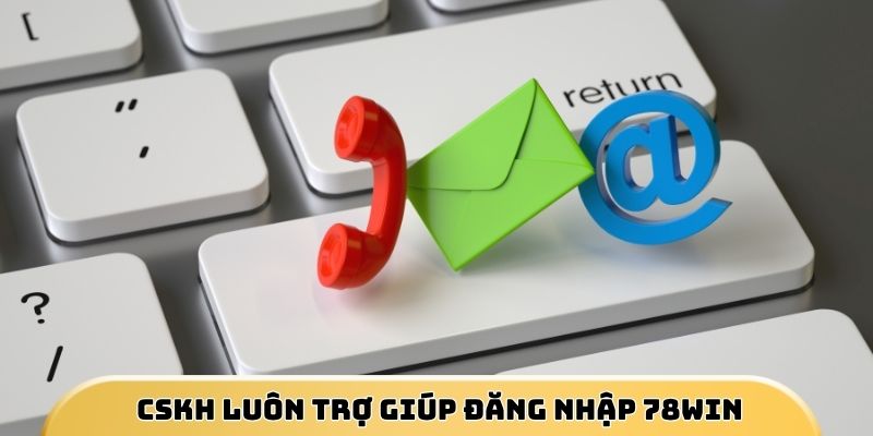 Bộ phận CSKH luôn trợ giúp sự cố về đăng nhập 78Win kịp thời