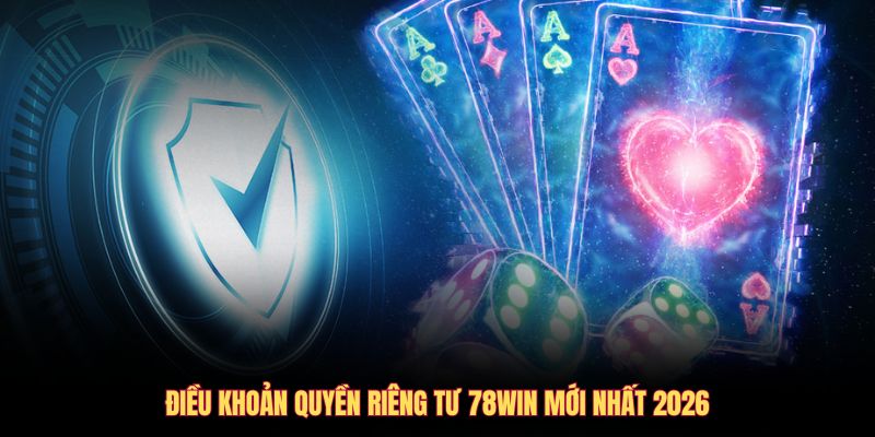 Điều khoản quyền riêng tư 78WIN mới nhất 2026