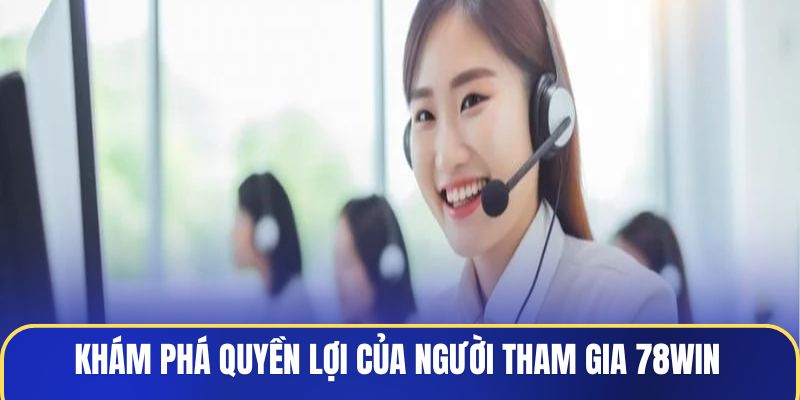 Khám phá quyền lợi của người tham gia 78WIN