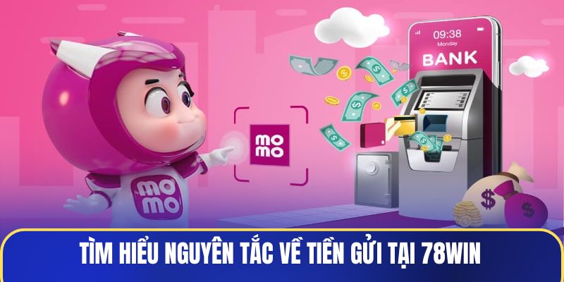 Tìm hiểu nguyên tắc về tiền gửi tại 78WIN
