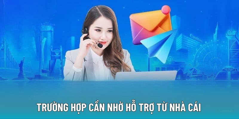Trường hợp cần nhờ hỗ trợ từ nhà cái