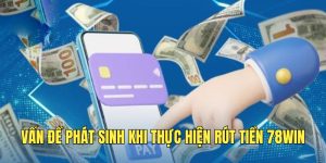 Xử lý vấn đề phát sinh khi người dùng rút tiền 78WIN