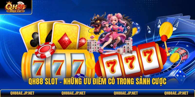 QH88 Slot - Những Ưu Điểm Có Trong Sảnh Cược