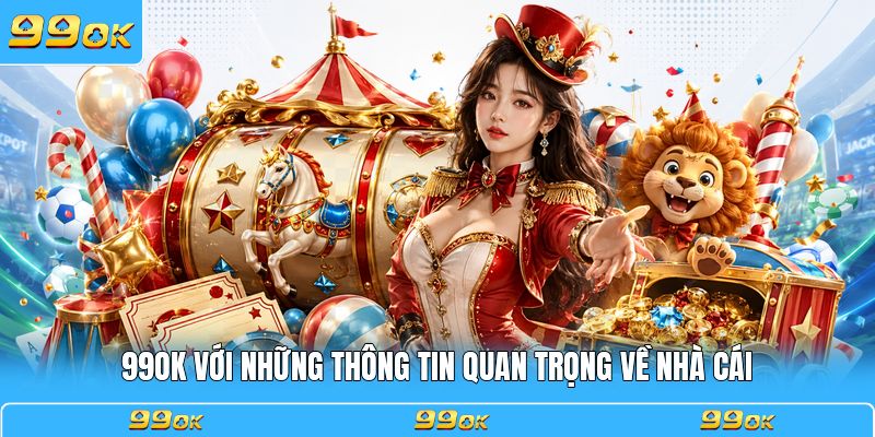 99OK với những thông tin quan trọng về nhà cái