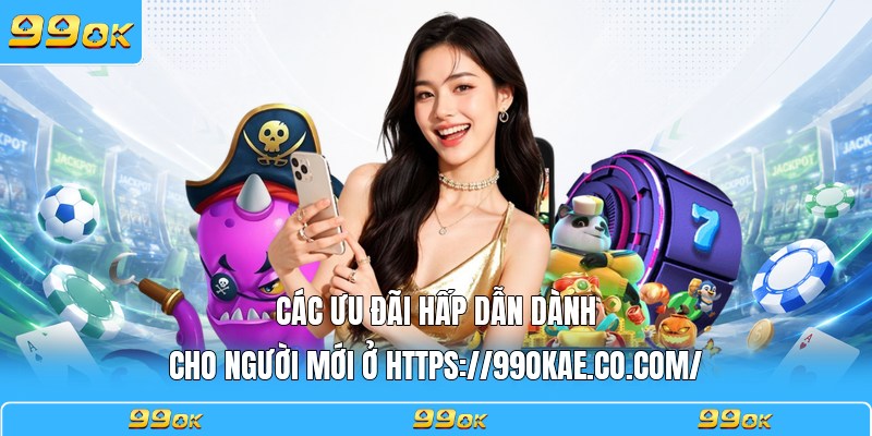 Các ưu đãi hấp dẫn dành cho người mới ở https://99okae.it.com/