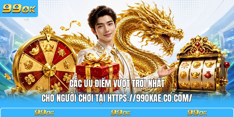 Các ưu điểm vượt trội nhất cho người chơi tại https://99okae.it.com/