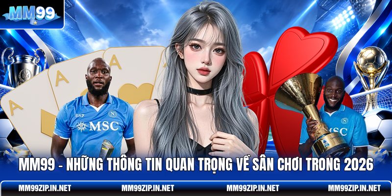 MM99 - Những Thông Tin Quan Trọng Về Sân Chơi Trong 2026